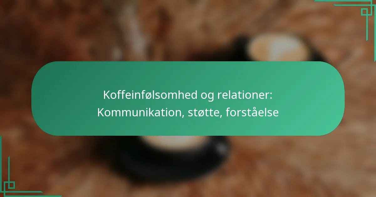 featured-image-koffeinfolsomhed-og-relationer-kommunikation-stotte-forstaelse