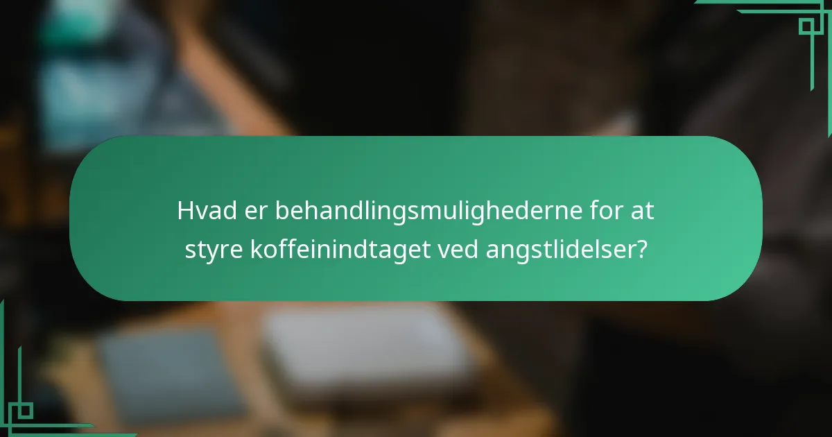 Hvad er behandlingsmulighederne for at styre koffeinindtaget ved angstlidelser?