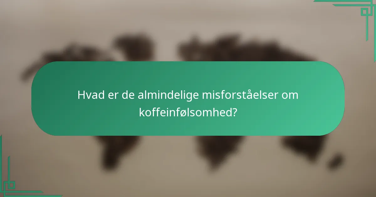 Hvad er de almindelige misforståelser om koffeinfølsomhed?