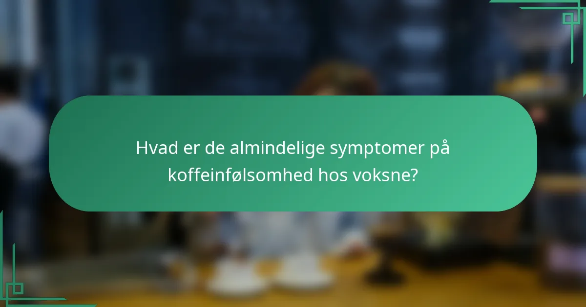 Hvad er de almindelige symptomer på koffeinfølsomhed hos voksne?