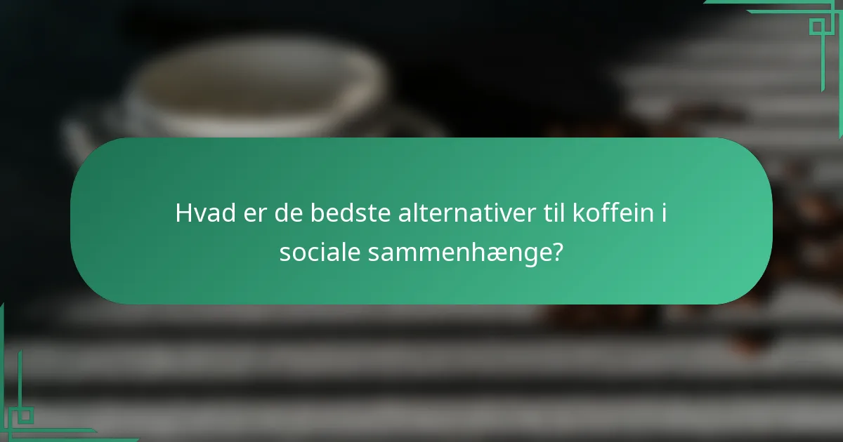 Hvad er de bedste alternativer til koffein i sociale sammenhænge?