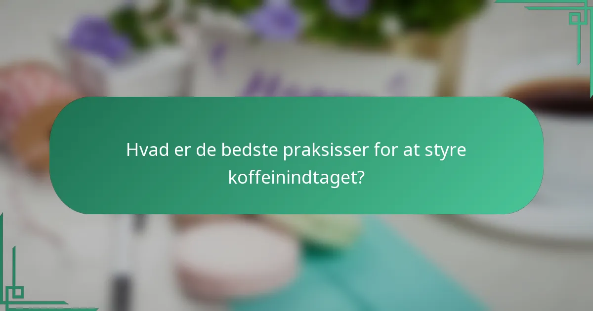Hvad er de bedste praksisser for at styre koffeinindtaget?