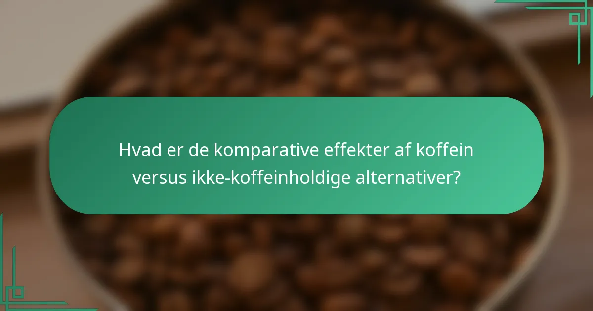 Hvad er de komparative effekter af koffein versus ikke-koffeinholdige alternativer?