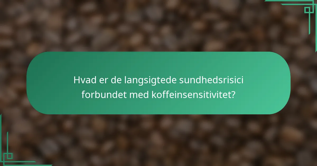 Hvad er de langsigtede sundhedsrisici forbundet med koffeinsensitivitet?