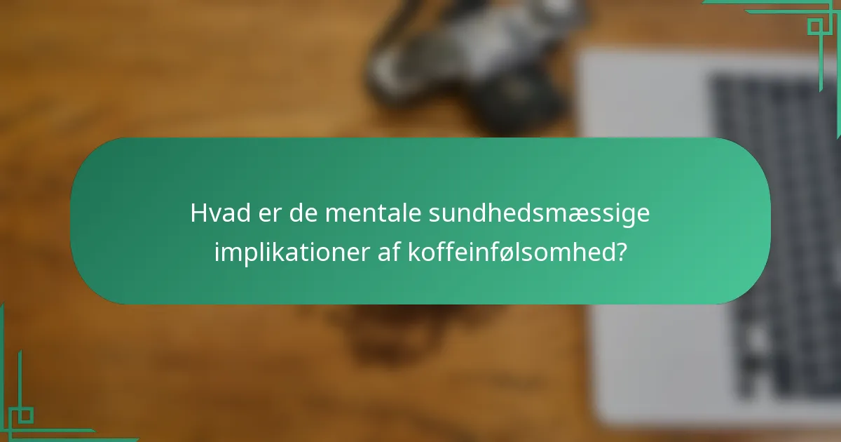 Hvad er de mentale sundhedsmæssige implikationer af koffeinfølsomhed?