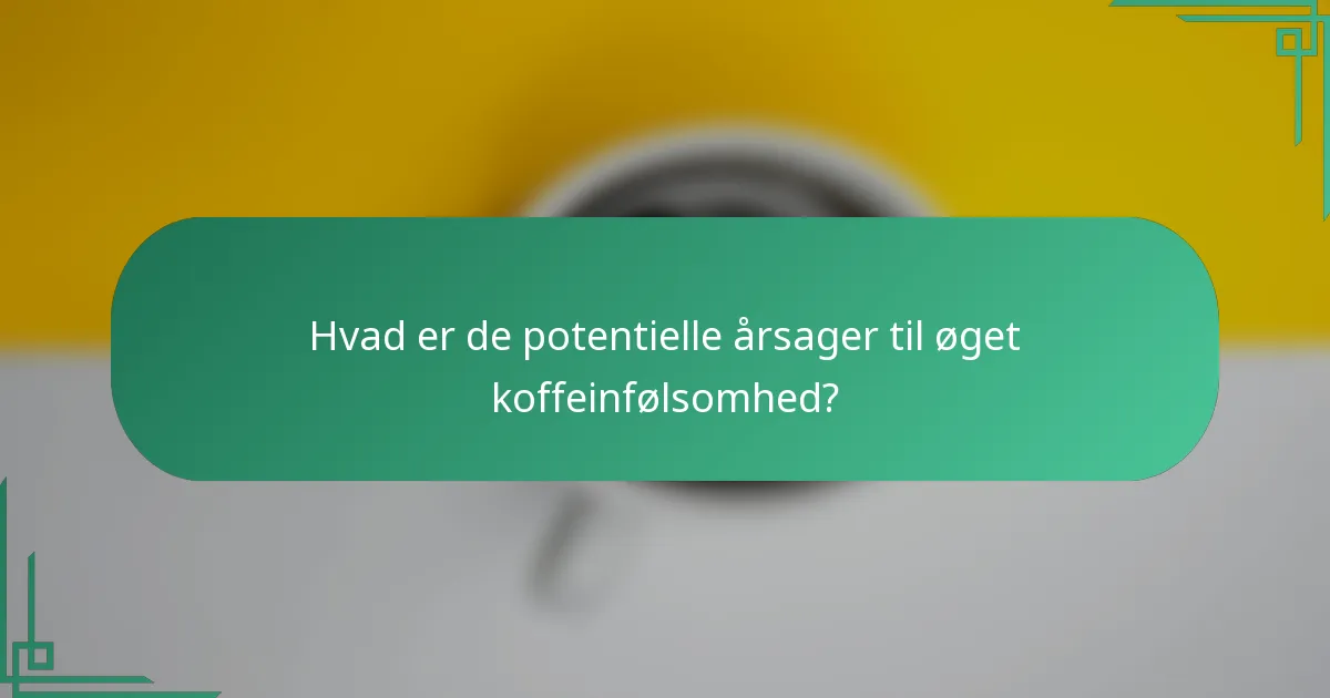 Hvad er de potentielle årsager til øget koffeinfølsomhed?