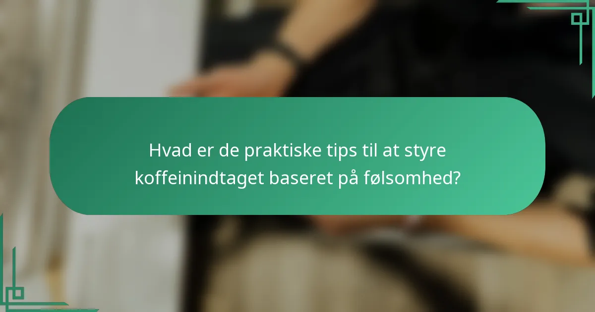 Hvad er de praktiske tips til at styre koffeinindtaget baseret på følsomhed?