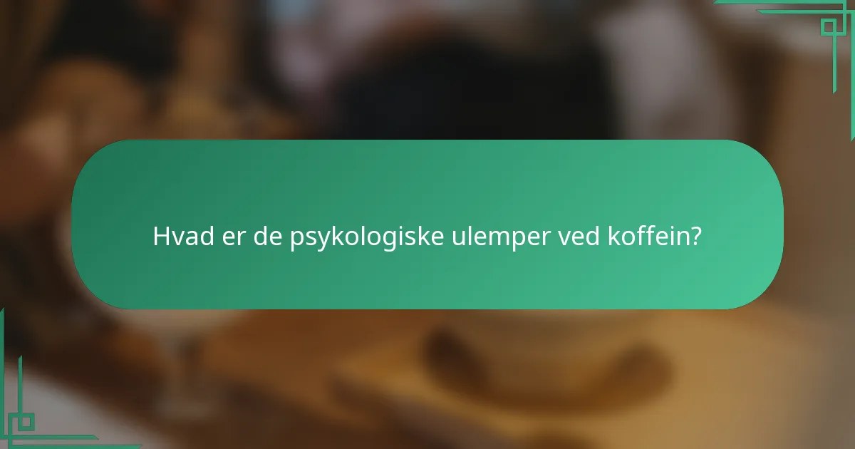 Hvad er de psykologiske ulemper ved koffein?