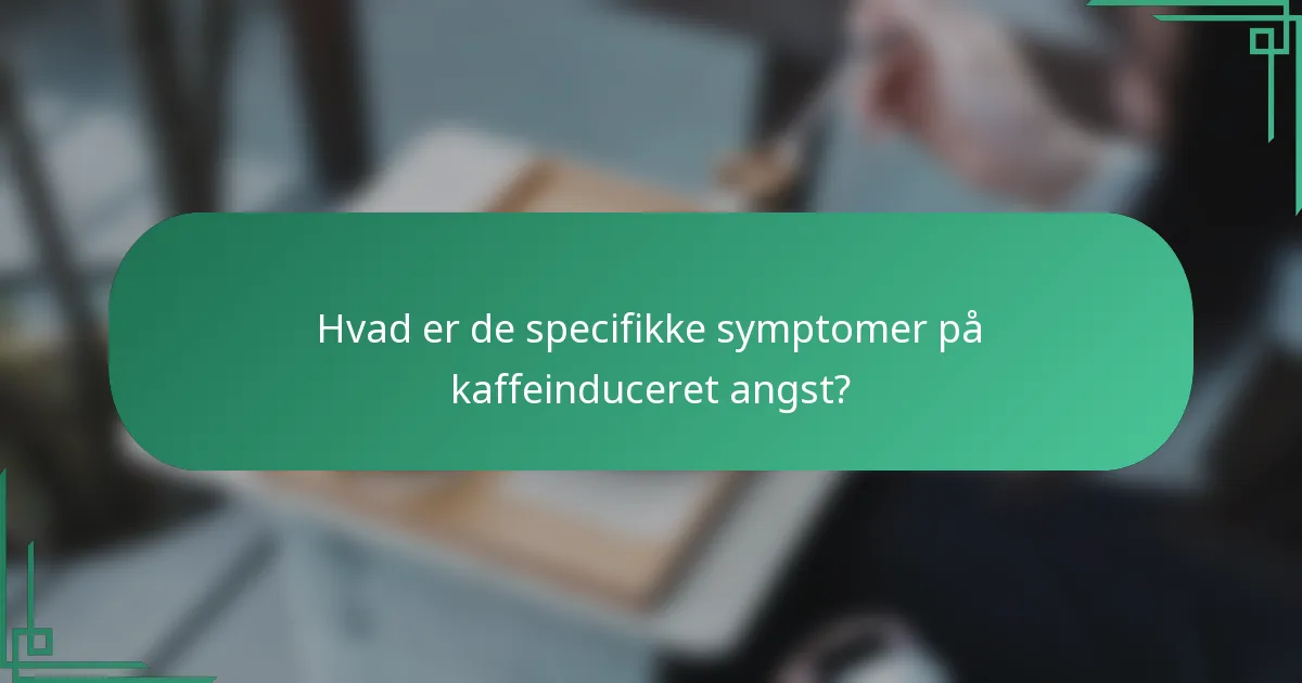 Hvad er de specifikke symptomer på kaffeinduceret angst?