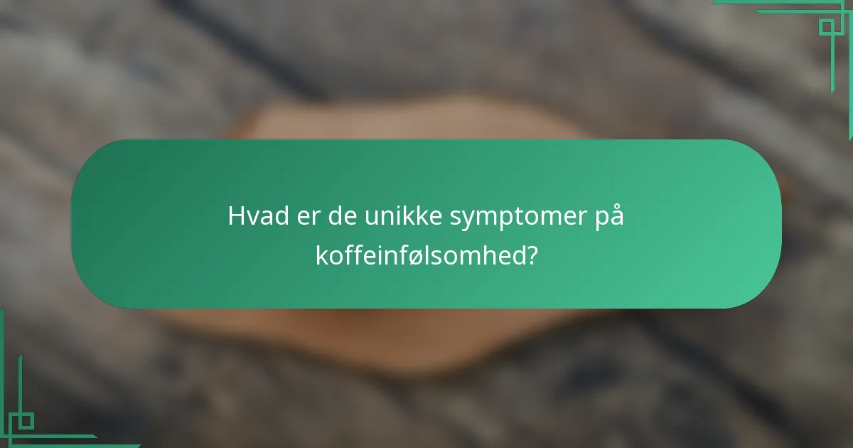 Hvad er de unikke symptomer på koffeinfølsomhed?
