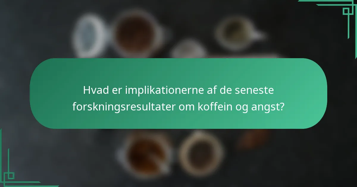 Hvad er implikationerne af de seneste forskningsresultater om koffein og angst?