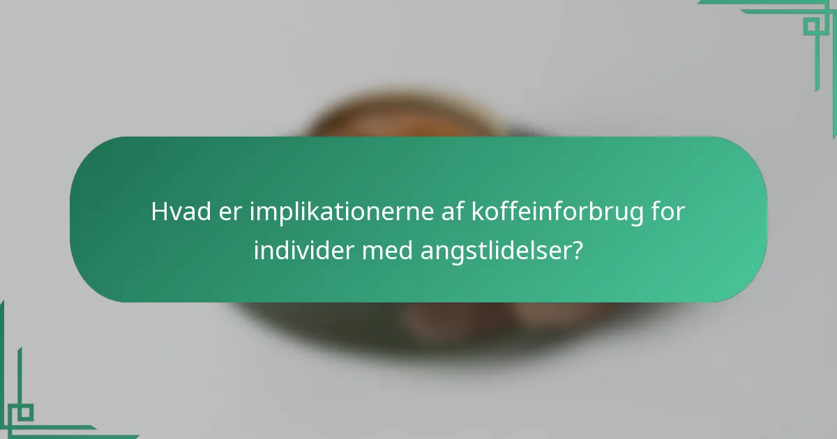 Hvad er implikationerne af koffeinforbrug for individer med angstlidelser?