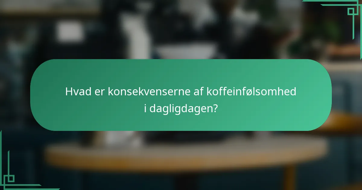 Hvad er konsekvenserne af koffeinfølsomhed i dagligdagen?