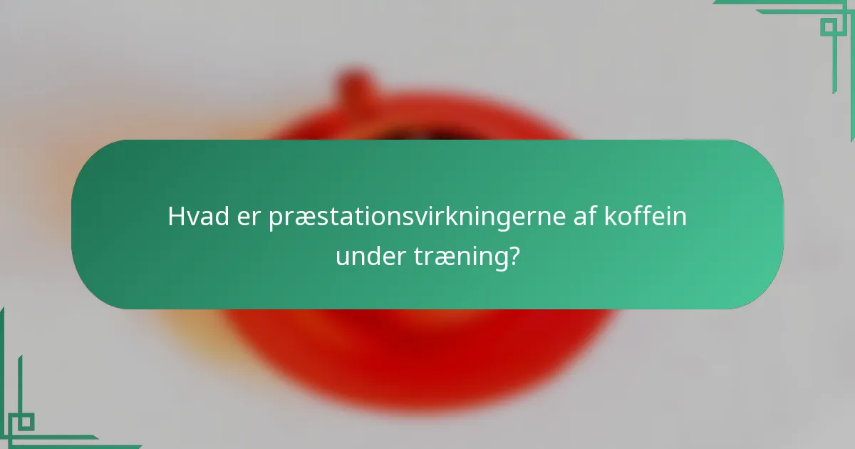 Hvad er præstationsvirkningerne af koffein under træning?