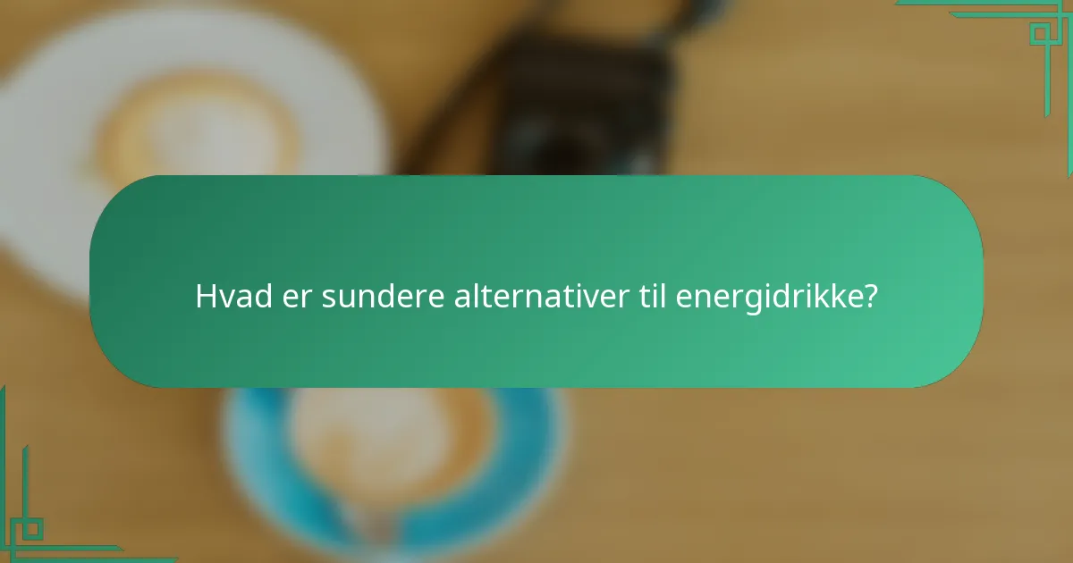 Hvad er sundere alternativer til energidrikke?