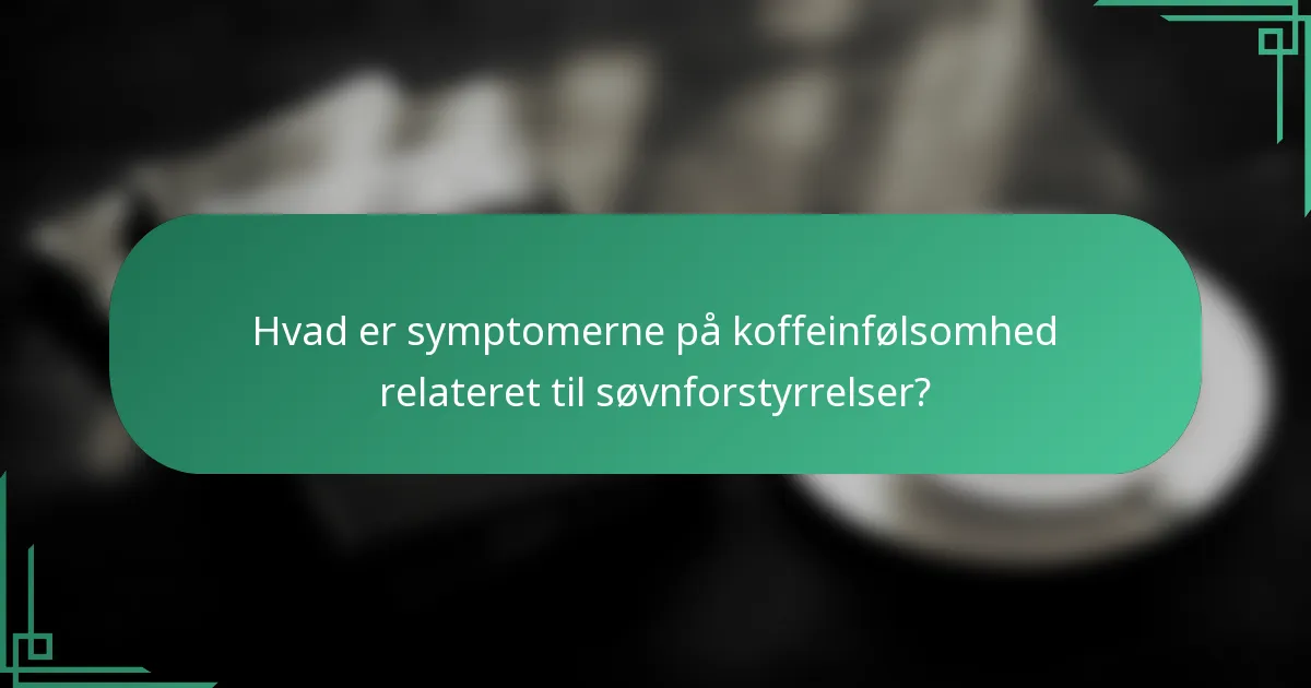 Hvad er symptomerne på koffeinfølsomhed relateret til søvnforstyrrelser?