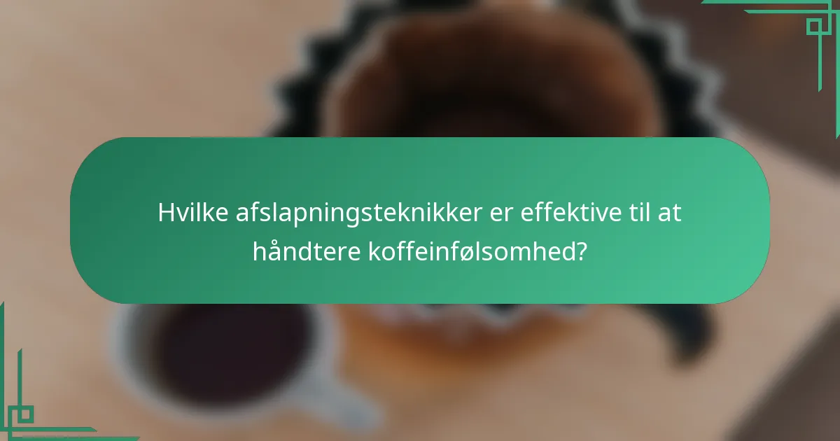 Hvilke afslapningsteknikker er effektive til at håndtere koffeinfølsomhed?