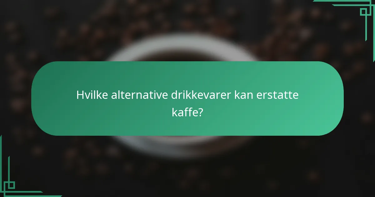 Hvilke alternative drikkevarer kan erstatte kaffe?