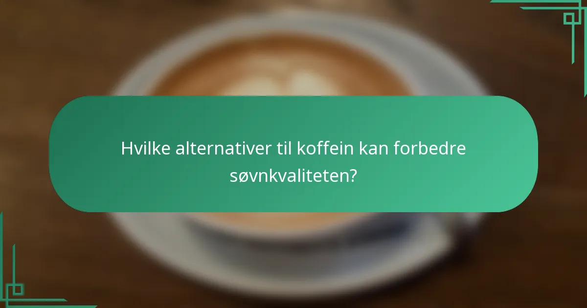 Hvilke alternativer til koffein kan forbedre søvnkvaliteten?