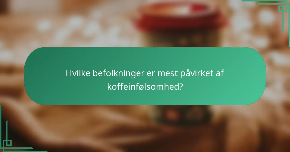 Hvilke befolkninger er mest påvirket af koffeinfølsomhed?