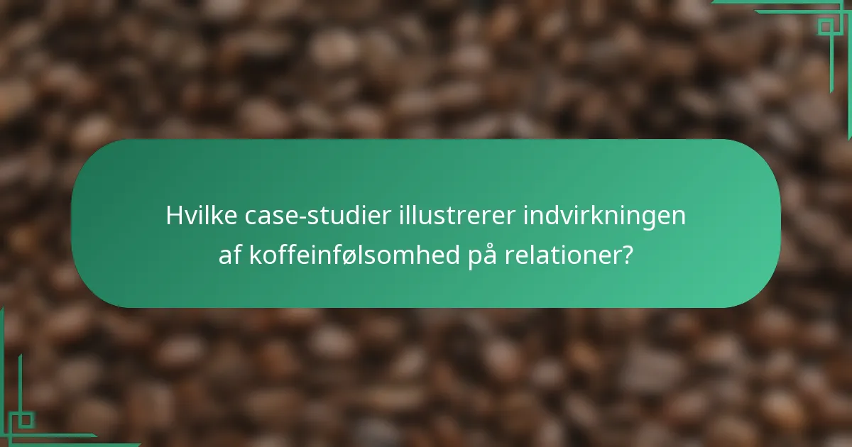 Hvilke case-studier illustrerer indvirkningen af koffeinfølsomhed på relationer?