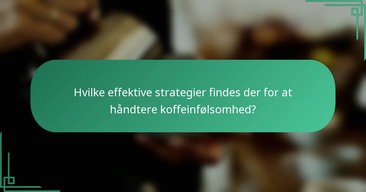 Hvilke effektive strategier findes der for at håndtere koffeinfølsomhed?