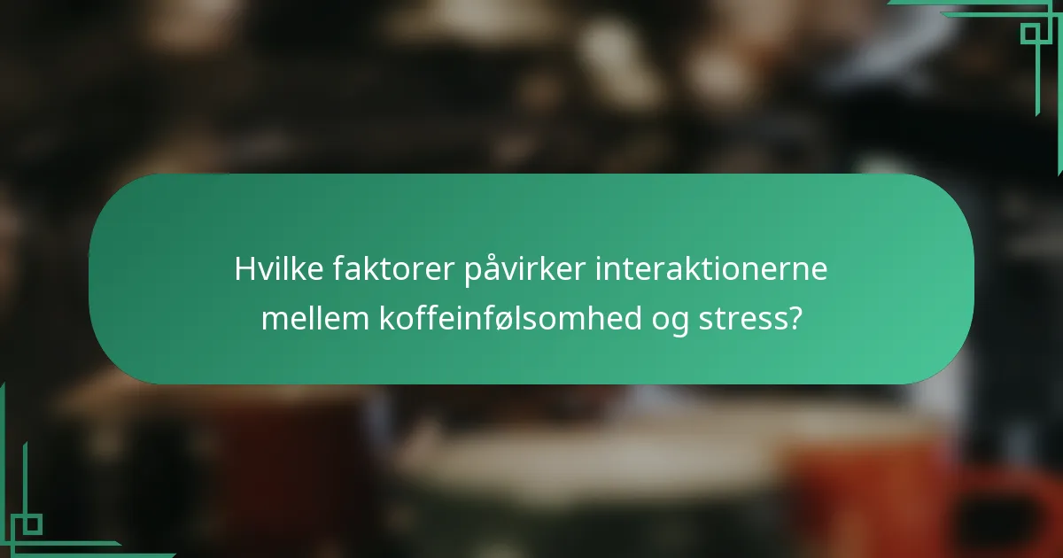 Hvilke faktorer påvirker interaktionerne mellem koffeinfølsomhed og stress?