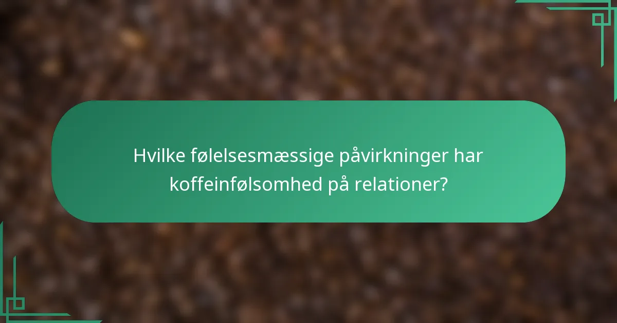 Hvilke følelsesmæssige påvirkninger har koffeinfølsomhed på relationer?