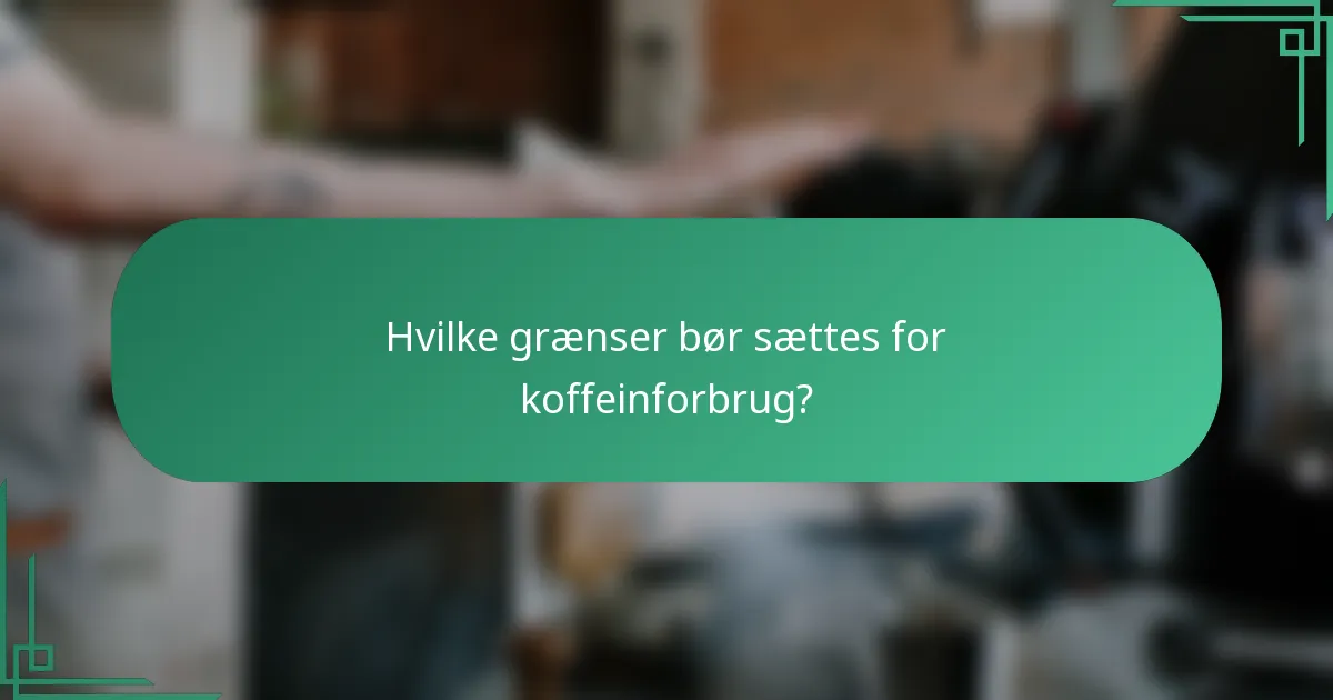 Hvilke grænser bør sættes for koffeinforbrug?