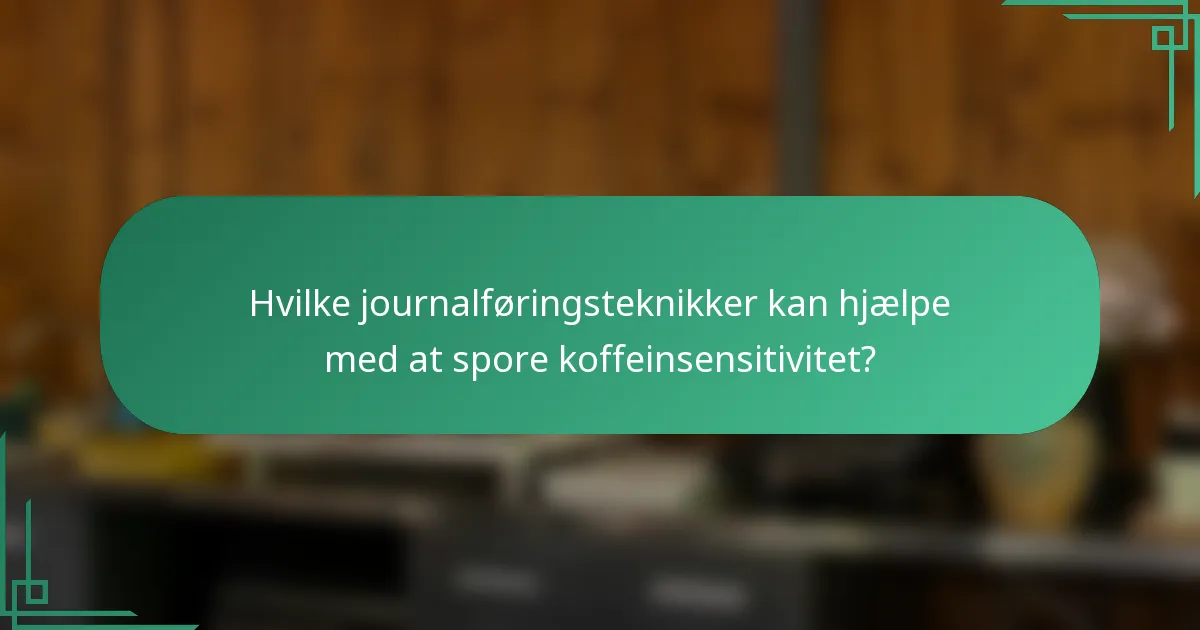 Hvilke journalføringsteknikker kan hjælpe med at spore koffeinsensitivitet?