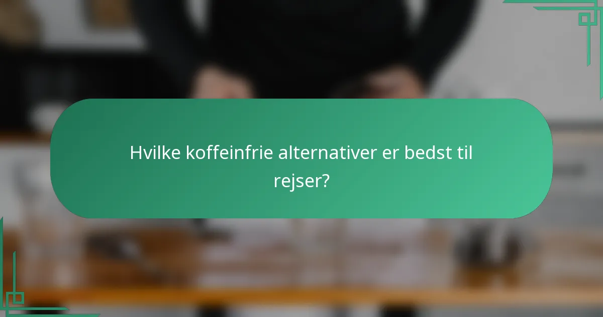 Hvilke koffeinfrie alternativer er bedst til rejser?