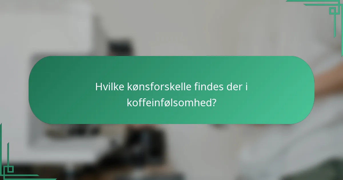 Hvilke kønsforskelle findes der i koffeinfølsomhed?