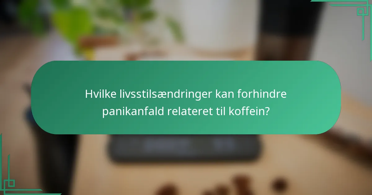 Hvilke livsstilsændringer kan forhindre panikanfald relateret til koffein?
