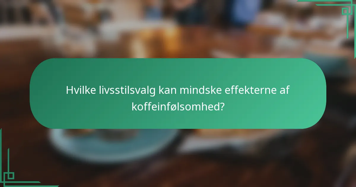 Hvilke livsstilsvalg kan mindske effekterne af koffeinfølsomhed?