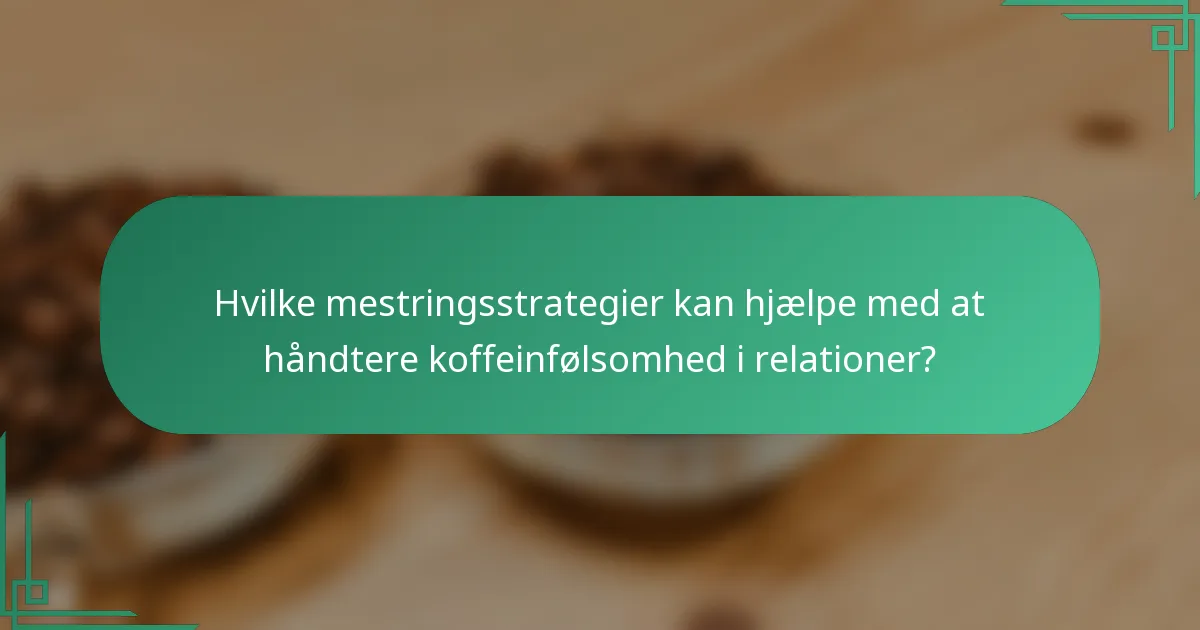 Hvilke mestringsstrategier kan hjælpe med at håndtere koffeinfølsomhed i relationer?