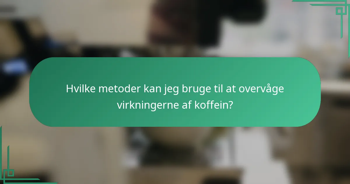 Hvilke metoder kan jeg bruge til at overvåge virkningerne af koffein?