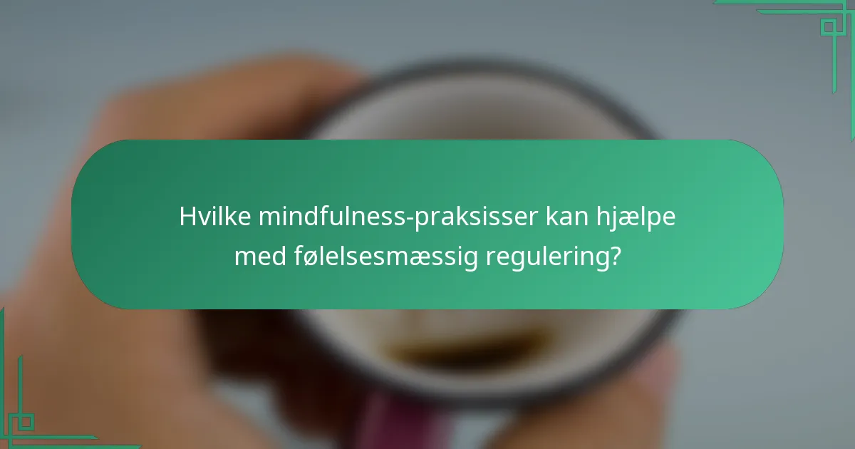 Hvilke mindfulness-praksisser kan hjælpe med følelsesmæssig regulering?