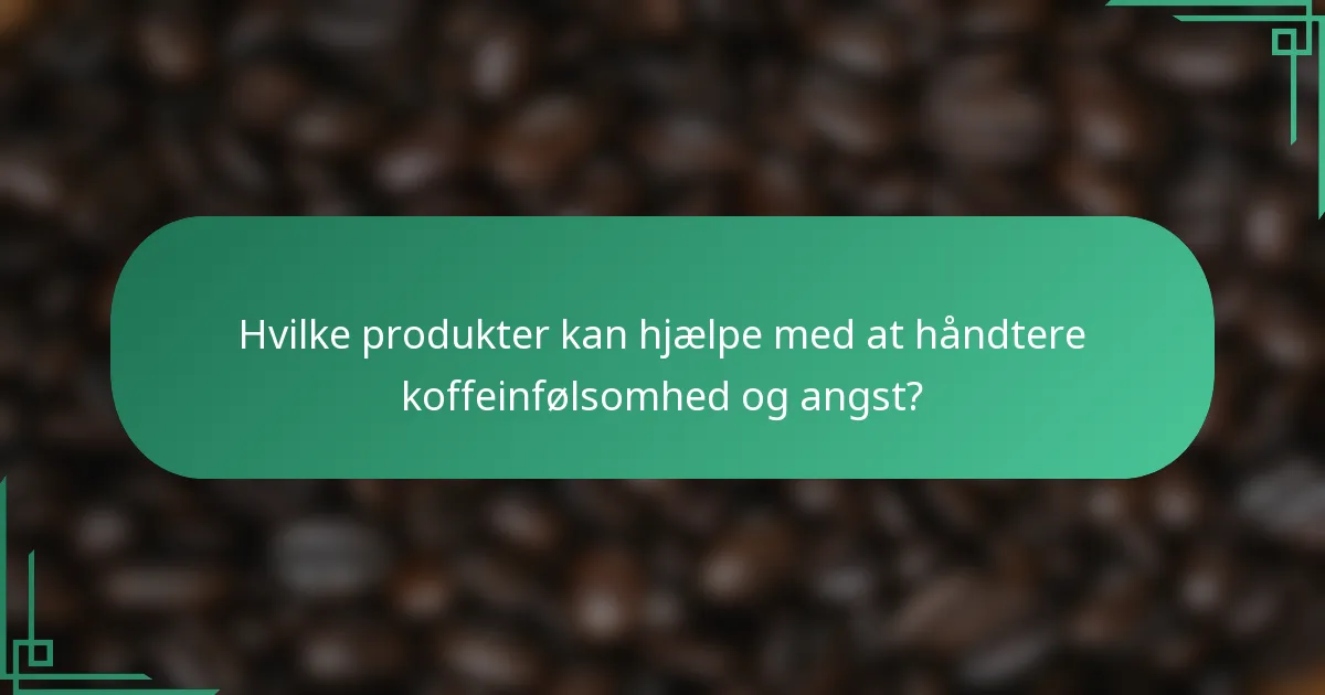 Hvilke produkter kan hjælpe med at håndtere koffeinfølsomhed og angst?