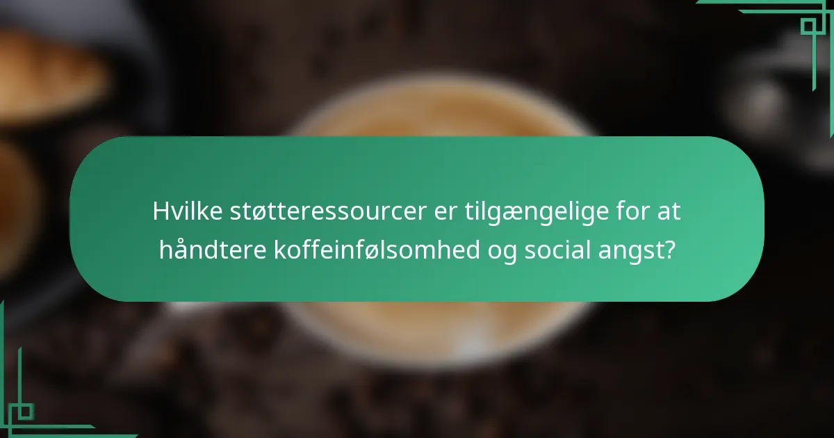 Hvilke støtteressourcer er tilgængelige for at håndtere koffeinfølsomhed og social angst?