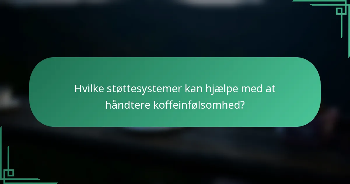 Hvilke støttesystemer kan hjælpe med at håndtere koffeinfølsomhed?