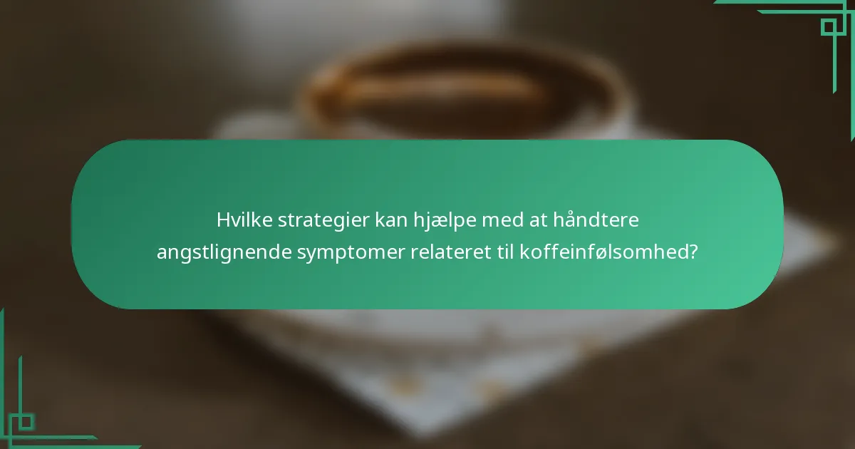 Hvilke strategier kan hjælpe med at håndtere angstlignende symptomer relateret til koffeinfølsomhed?