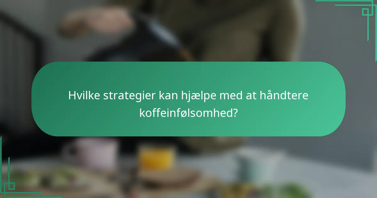 Hvilke strategier kan hjælpe med at håndtere koffeinfølsomhed?