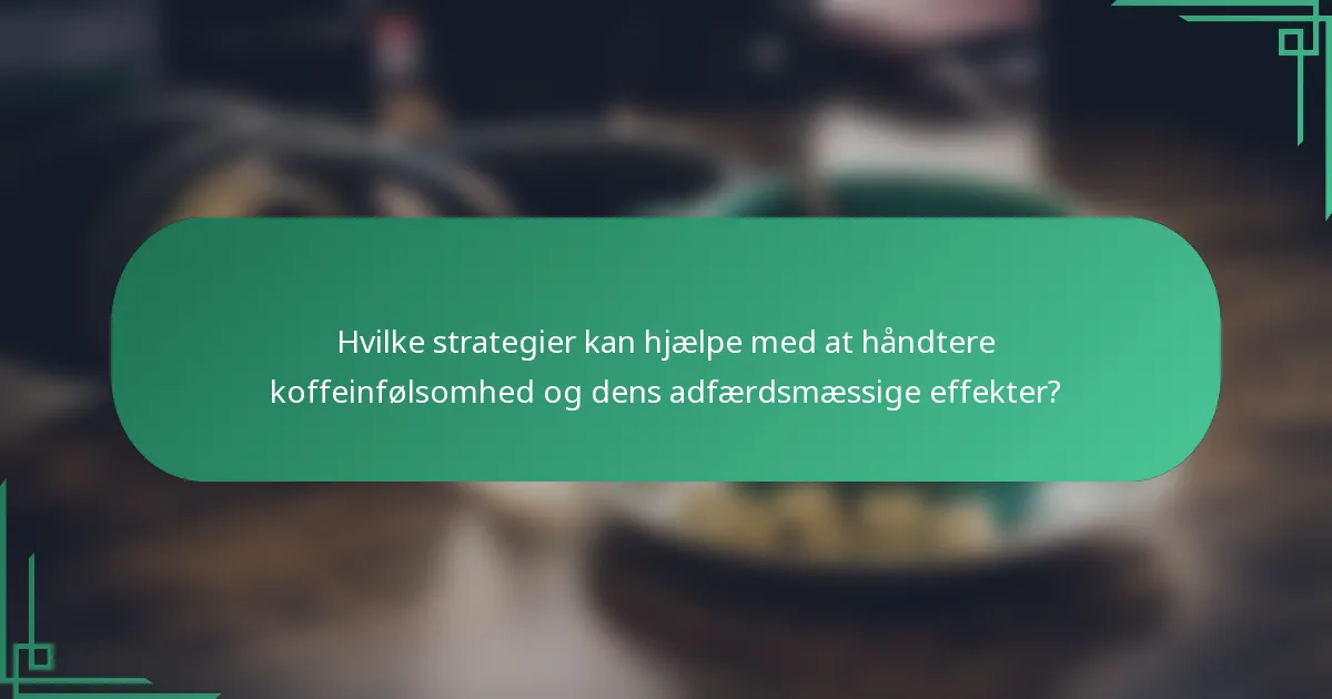 Hvilke strategier kan hjælpe med at håndtere koffeinfølsomhed og dens adfærdsmæssige effekter?