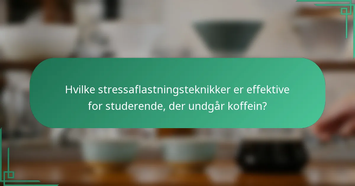 Hvilke stressaflastningsteknikker er effektive for studerende, der undgår koffein?
