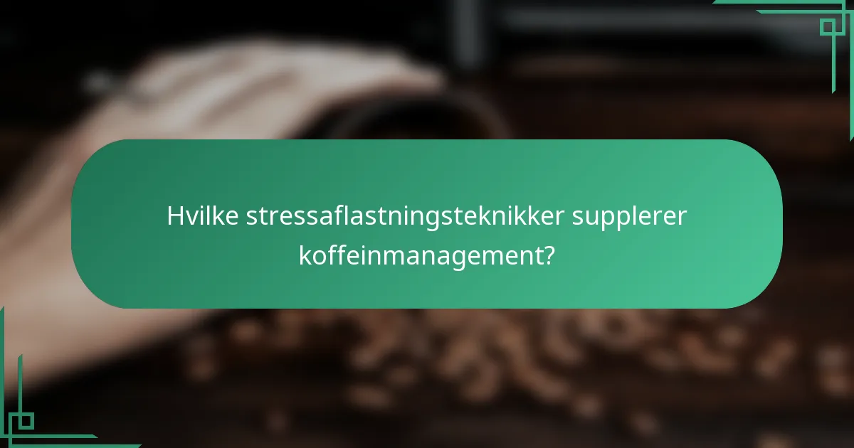 Hvilke stressaflastningsteknikker supplerer koffeinmanagement?