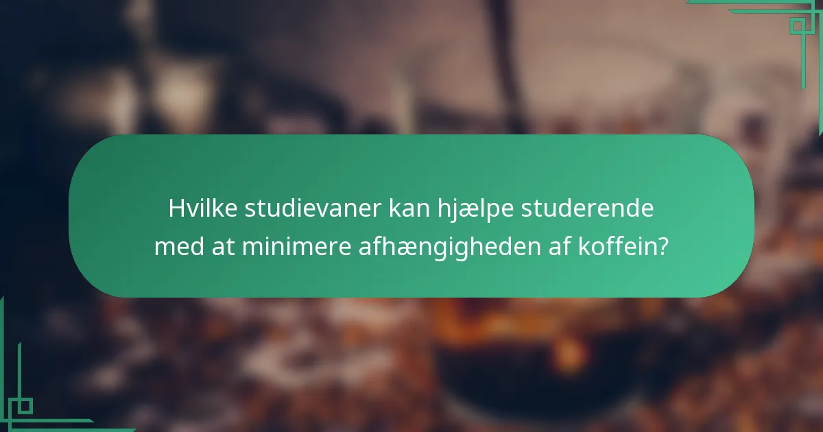 Hvilke studievaner kan hjælpe studerende med at minimere afhængigheden af koffein?