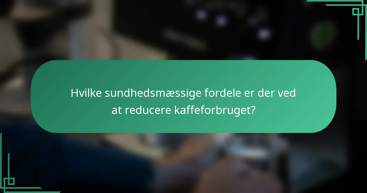 Hvilke sundhedsmæssige fordele er der ved at reducere kaffeforbruget?