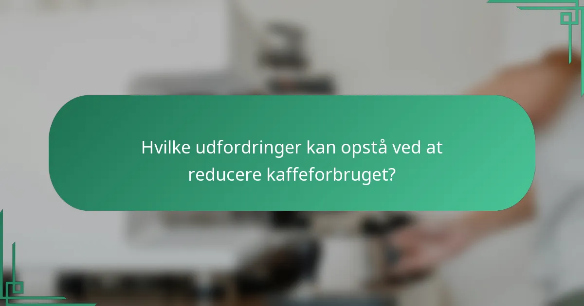 Hvilke udfordringer kan opstå ved at reducere kaffeforbruget?