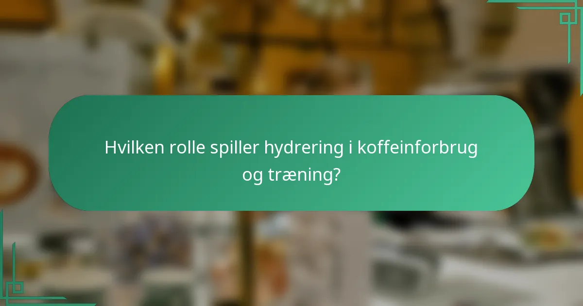 Hvilken rolle spiller hydrering i koffeinforbrug og træning?