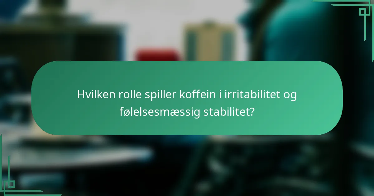 Hvilken rolle spiller koffein i irritabilitet og følelsesmæssig stabilitet?